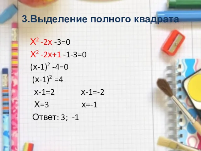 3.Выделение полного квадрата Х2 -2х -3=0 Х2 -2х+1 -1-3=0 (х-1)2