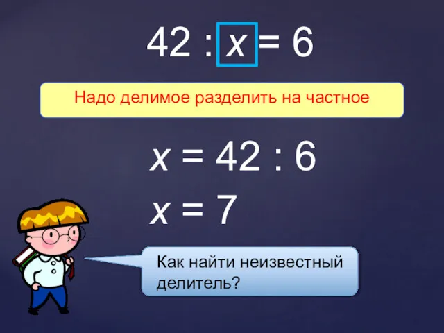 Как найти неизвестный делитель? Надо делимое разделить на частное 42