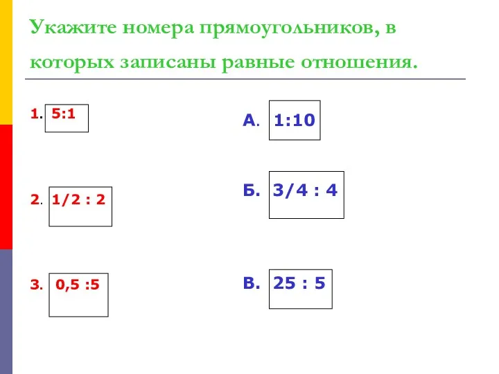 Укажите номера прямоугольников, в которых записаны равные отношения. 1. 5:1