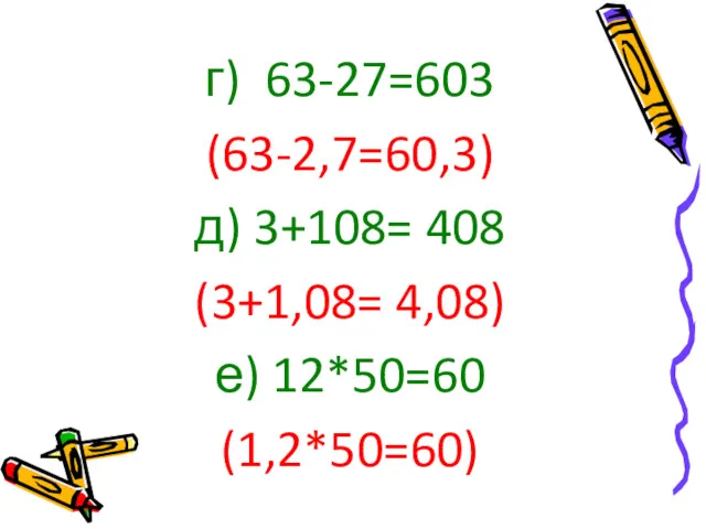 г) 63-27=603 (63-2,7=60,3) д) 3+108= 408 (3+1,08= 4,08) е) 12*50=60 (1,2*50=60)