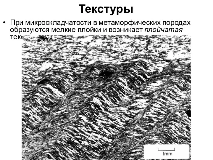 Текстуры При микроскладчатости в метаморфических породах образуются мелкие плойки и возникает плойчатая текстура.