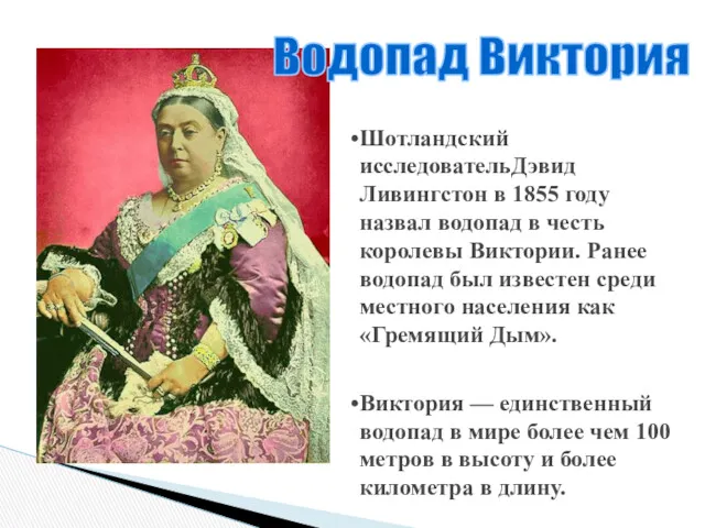 Шотландский исследовательДэвид Ливингстон в 1855 году назвал водопад в честь королевы Виктории. Ранее