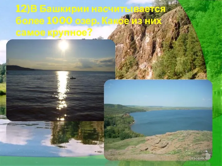 12)В Башкирии насчитывается более 1000 озер. Какое из них самое крупное?