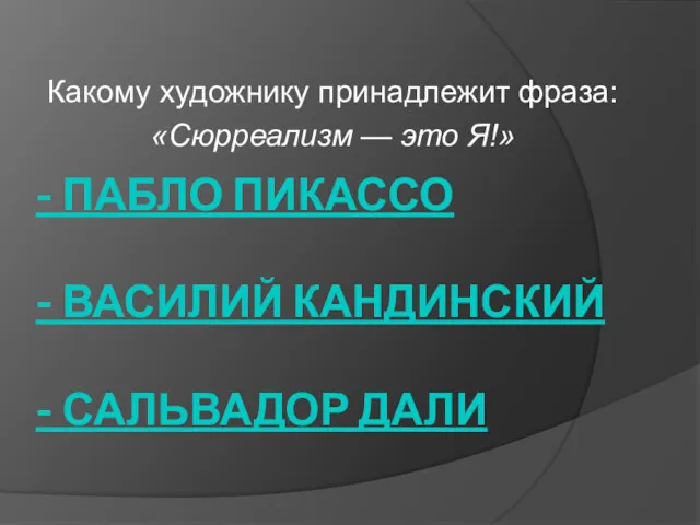 - ПАБЛО ПИКАССО - ВАСИЛИЙ КАНДИНСКИЙ - САЛЬВАДОР ДАЛИ Какому