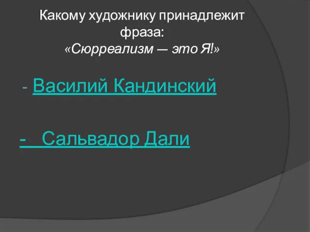 Какому художнику принадлежит фраза: «Сюрреализм — это Я!» Василий Кандинский - Сальвадор Дали