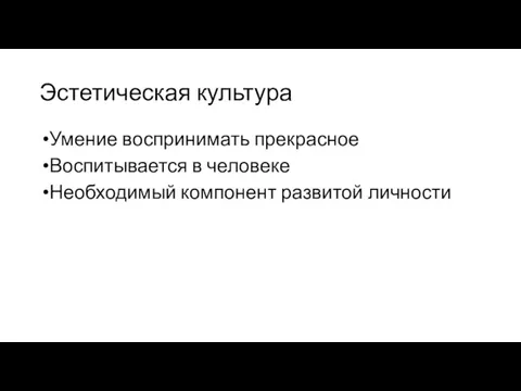 Эстетическая культура Умение воспринимать прекрасное Воспитывается в человеке Необходимый компонент развитой личности