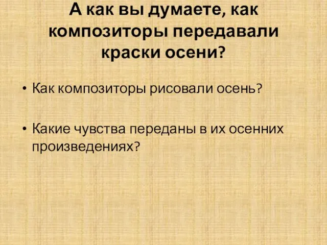 А как вы думаете, как композиторы передавали краски осени? Как