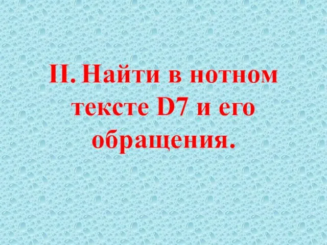 II. Найти в нотном тексте D7 и его обращения.