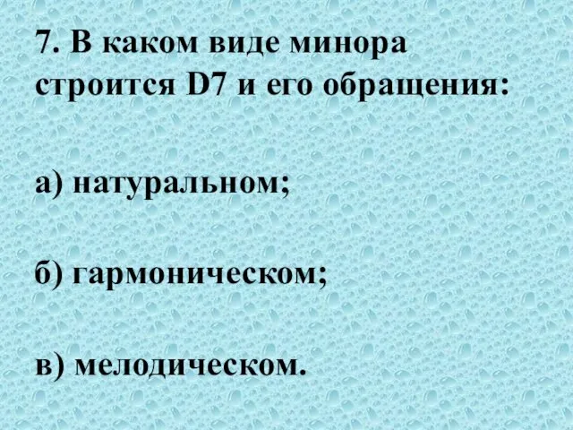 7. В каком виде минора строится D7 и его обращения: а) натуральном; б) гармоническом; в) мелодическом.