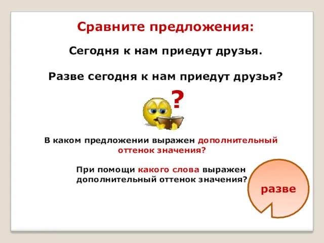 Сравните предложения: Сегодня к нам приедут друзья. Разве сегодня к