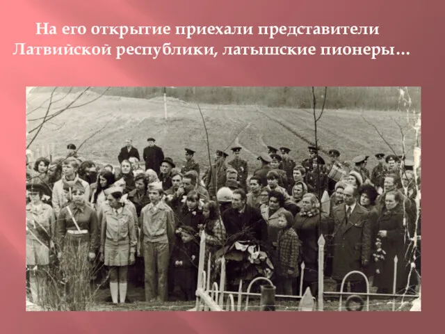 На его открытие приехали представители Латвийской республики, латышские пионеры…