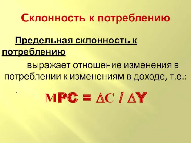 Cклонность к потреблению Предельная склонность к потреблению выражает отношение изменения