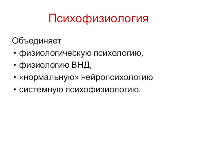 Психофизиология Объединяет физиологическую психологию, физиологию ВНД, «нормальную» нейропсихологию системную психофизиологию.