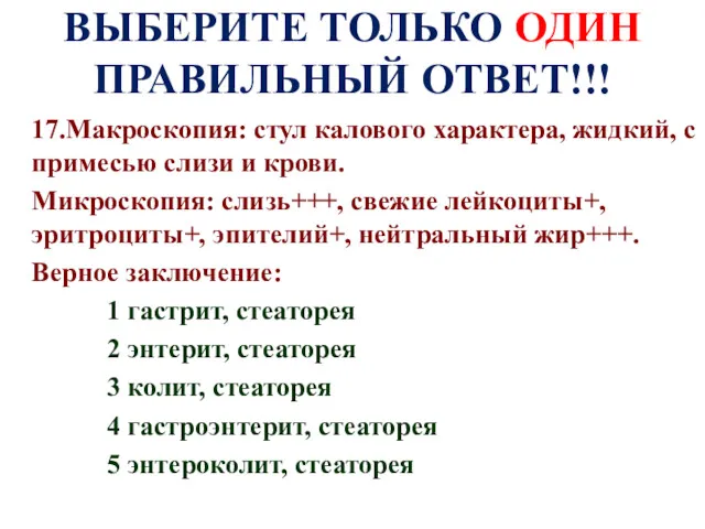 ВЫБЕРИТЕ ТОЛЬКО ОДИН ПРАВИЛЬНЫЙ ОТВЕТ!!! 17.Макроскопия: стул калового характера, жидкий,