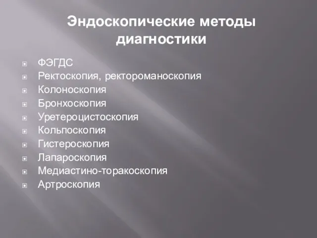 Эндоскопические методы диагностики ФЭГДС Ректоскопия, ректороманоскопия Колоноскопия Бронхоскопия Уретероцистоскопия Кольпоскопия Гистероскопия Лапароскопия Медиастино-торакоскопия Артроскопия