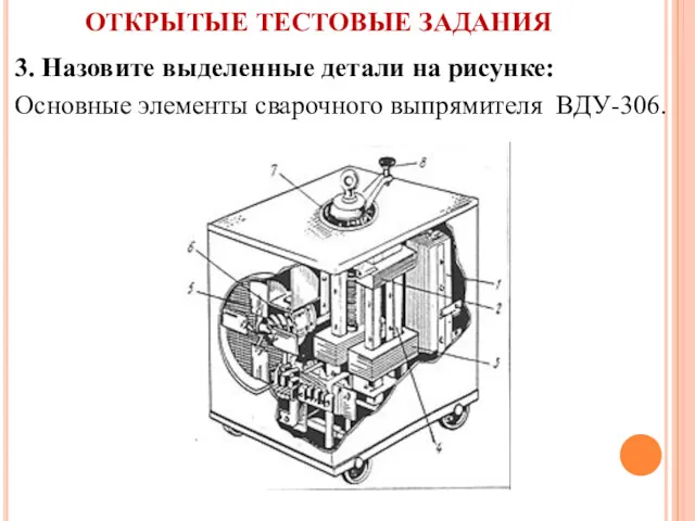 ОТКРЫТЫЕ ТЕСТОВЫЕ ЗАДАНИЯ 3. Назовите выделенные детали на рисунке: Основные элементы сварочного выпрямителя ВДУ-306.