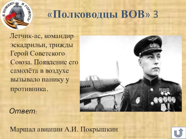 Маршал авиации А.И. Покрышкин Ответ: «Полководцы ВОВ» 3 Летчик-ас, командир эскадрильи, трижды Герой
