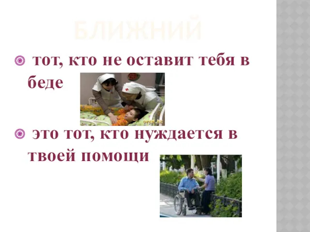 БЛИЖНИЙ тот, кто не оставит тебя в беде это тот, кто нуждается в твоей помощи