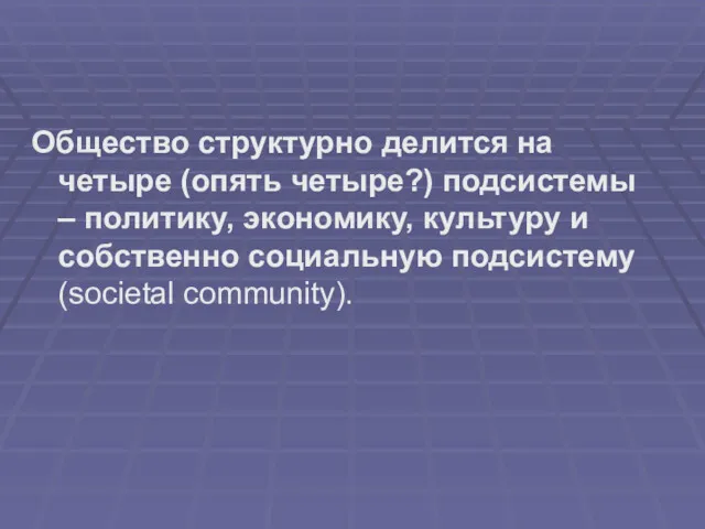 Общество структурно делится на четыре (опять четыре?) подсистемы – политику,