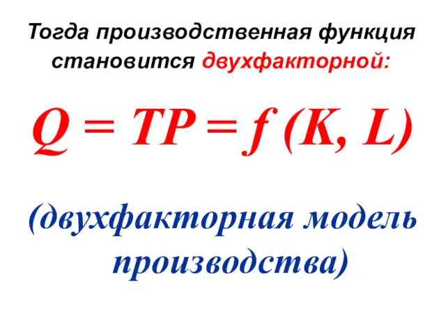 Тогда производственная функция становится двухфакторной: Q = TP = f (K, L) (двухфакторная модель производства)