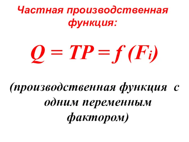 Частная производственная функция: Q = TP = f (Fi) (производственная функция с одним переменным фактором)