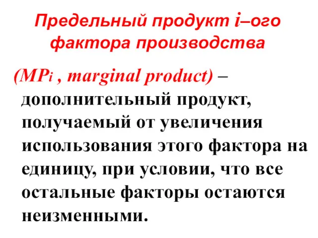 Предельный продукт i–ого фактора производства (MPi , marginal product) – дополнительный продукт, получаемый