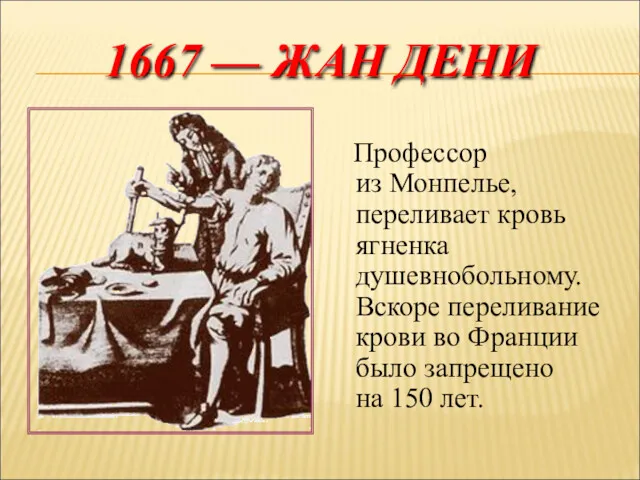 1667 — ЖАН ДЕНИ Профессор из Монпелье, переливает кровь ягненка