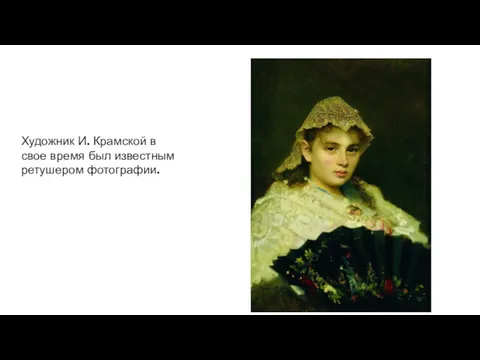 Художник И. Крамской в свое время был известным ретушером фотографии.