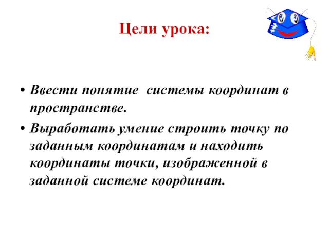 Цели урока: Ввести понятие системы координат в пространстве. Выработать умение