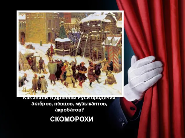 Как звали в Древней Руси бродячих актёров, певцов, музыкантов, акробатов? ССКОМОРОХИ