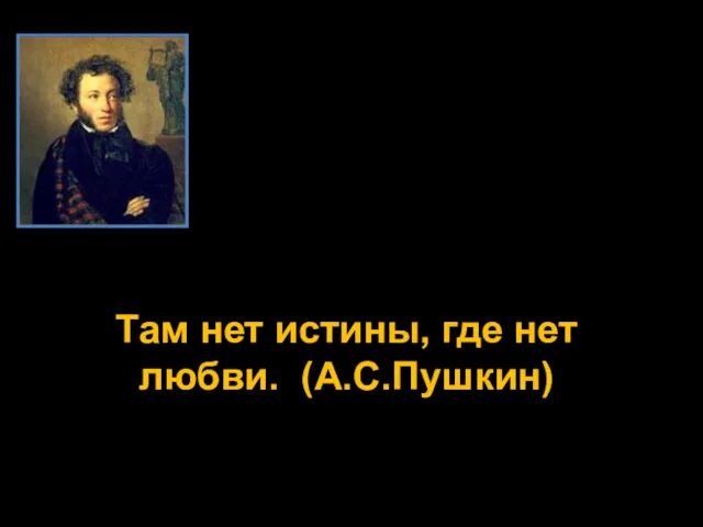 Там нет истины, где нет любви. (А.С.Пушкин)