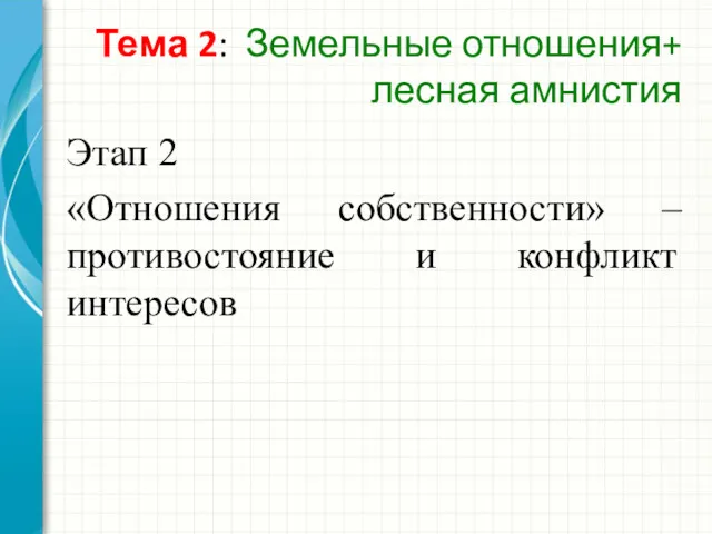 Тема 2: Земельные отношения+ лесная амнистия Этап 2 «Отношения собственности» – противостояние и конфликт интересов