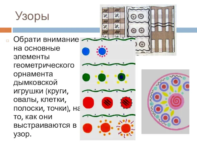 Узоры Обрати внимание на основные элементы геометрического орнамента дымковской игрушки