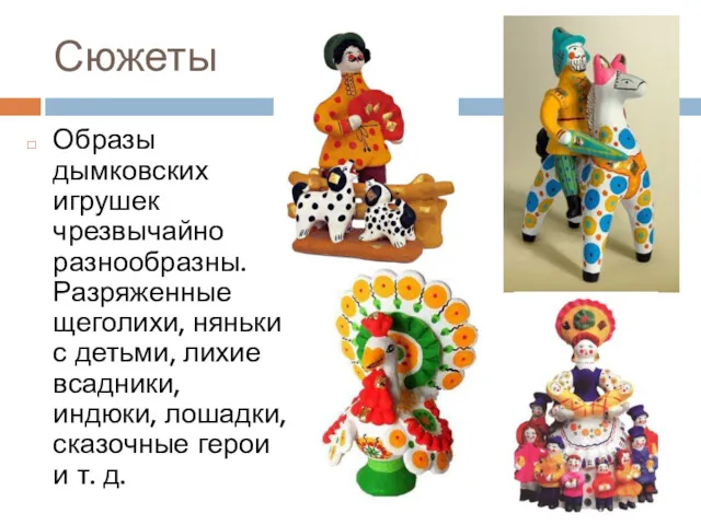 Сюжеты Образы дымковских игрушек чрезвычайно разнообразны. Разряженные щеголихи, няньки с