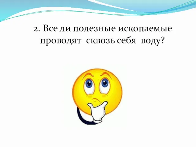 2. Все ли полезные ископаемые проводят сквозь себя воду?