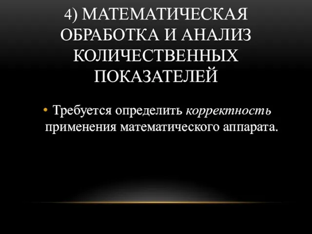 4) МАТЕМАТИЧЕСКАЯ ОБРАБОТКА И АНАЛИЗ КОЛИЧЕСТВЕННЫХ ПОКАЗАТЕЛЕЙ Требуется определить корректность применения математического аппарата.