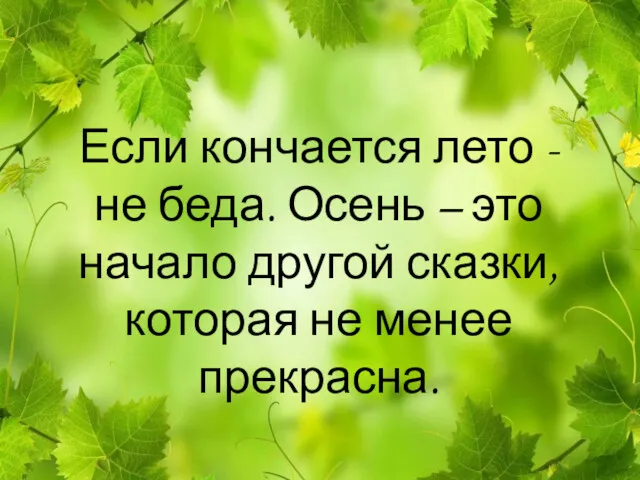 Если кончается лето - не беда. Осень – это начало другой сказки, которая не менее прекрасна.