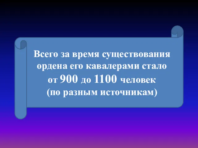 Всего за время существования ордена его кавалерами стало от 900 до 1100 человек (по разным источникам)