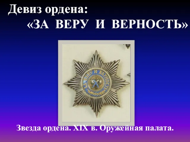 Девиз ордена: «ЗА ВЕРУ И ВЕРНОСТЬ» Звезда ордена. XIX в. Оружейная палата.