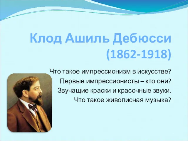 Клод Ашиль Дебюсси (1862-1918) Что такое импрессионизм в искусстве? Первые