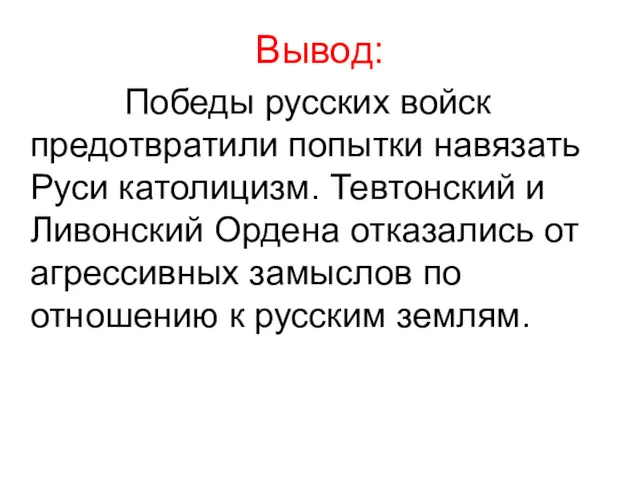 Вывод: Победы русских войск предотвратили попытки навязать Руси католицизм. Тевтонский и Ливонский Ордена