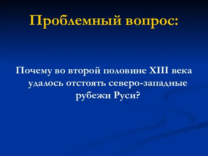 Проблемный вопрос: Почему во второй половине XIII века удалось отстоять северо-западные рубежи Руси?