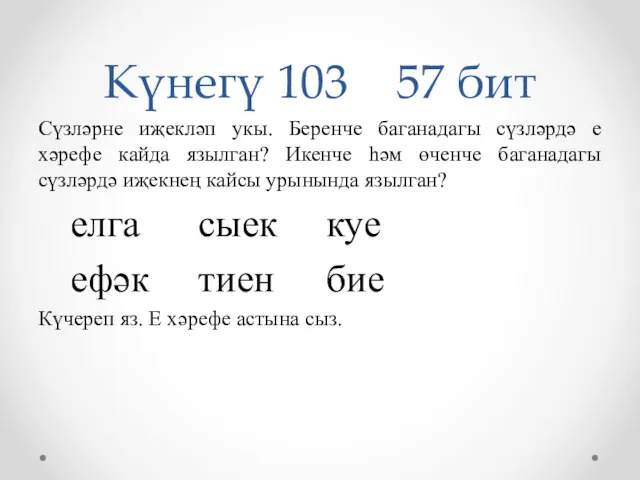 Күнегү 103 57 бит Сүзләрне иҗекләп укы. Беренче баганадагы сүзләрдә е хәрефе кайда