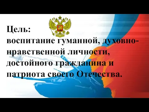 Цель: воспитание гуманной, духовно-нравственной личности, достойного гражданина и патриота своего Отечества.