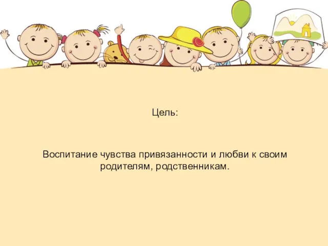 Цель: Воспитание чувства привязанности и любви к своим родителям, родственникам.