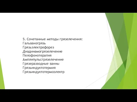 5. Сочетанные методы грязелечения: Гальваногрязь Грязьэлектрофорез Диадинамогрязелечение Пелофонотерапия Амплипульсгрязелечение Грязеразводные ванны Грязьиндуктотермия Грязьиндуктотермоэлектр