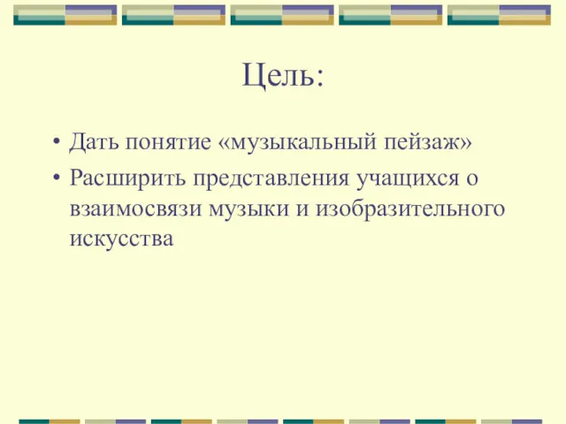 Цель: Дать понятие «музыкальный пейзаж» Расширить представления учащихся о взаимосвязи музыки и изобразительного искусства