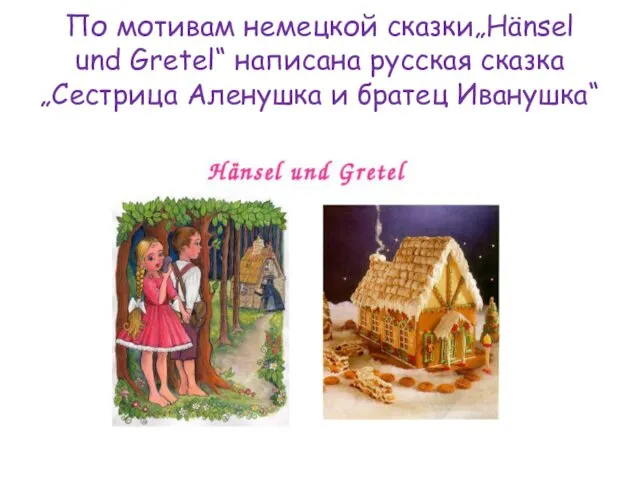 По мотивам немецкой сказки„Hänsel und Gretel“ написана русская сказка „Сестрица Аленушка и братец Иванушка“