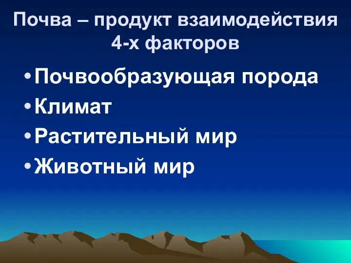 Почва – продукт взаимодействия 4-х факторов Почвообразующая порода Климат Растительный мир Животный мир