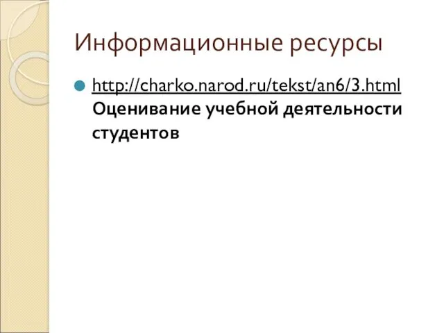 Информационные ресурсы http://charko.narod.ru/tekst/an6/3.html Оценивание учебной деятельности студентов